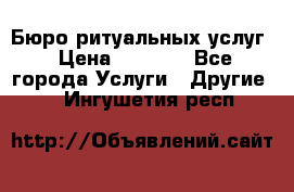 Бюро ритуальных услуг › Цена ­ 3 000 - Все города Услуги » Другие   . Ингушетия респ.